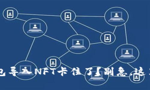 jiaoti小狐钱包导入NFT卡住了？别急，这里有解决方案！