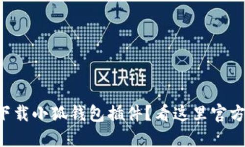 想要下载小狐钱包插件？看这里官方指南！