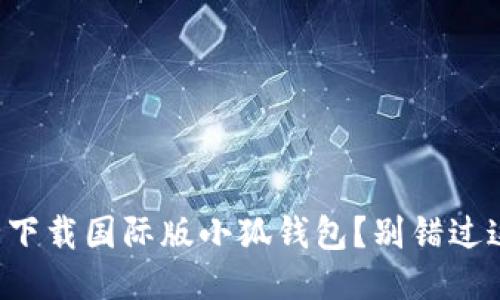 如何安全下载国际版小狐钱包？别错过这些步骤！