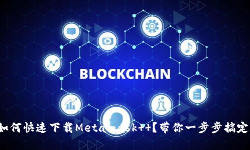 如何快速下载Metamask  ？带你一步步搞定！
