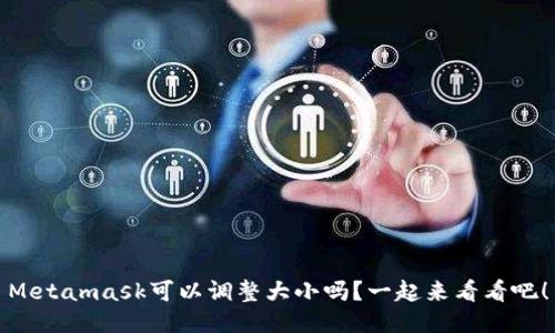 Metamask可以调整大小吗？一起来看看吧！