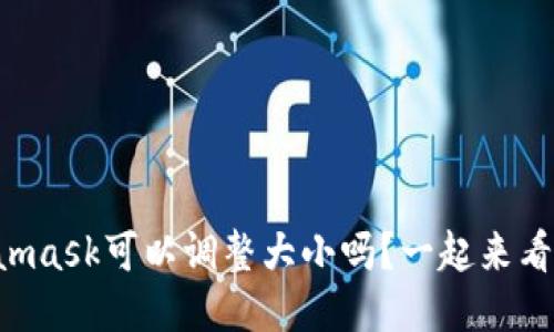 Metamask可以调整大小吗？一起来看看吧！