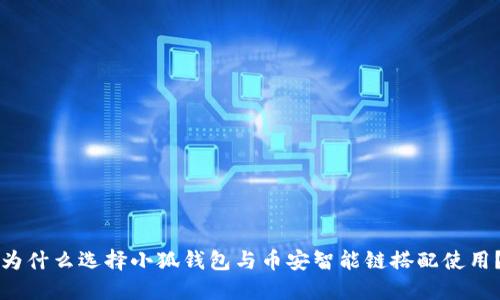 为什么选择小狐钱包与币安智能链搭配使用？