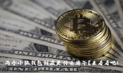两个小狐钱包到底是什么牌子？来看看吧！