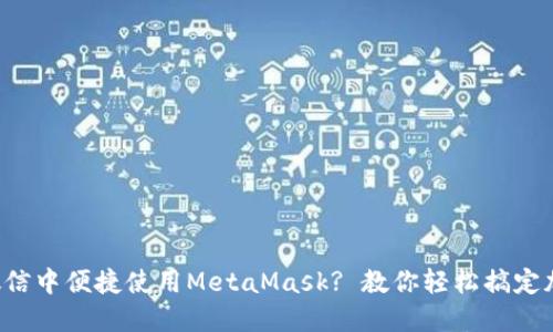 如何在微信中便捷使用MetaMask? 教你轻松搞定加密钱包！