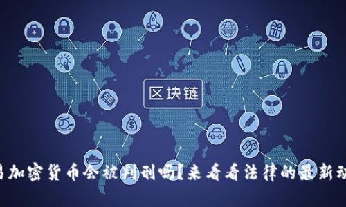 交易加密货币会被判刑吗？来看看法律的最新动态！