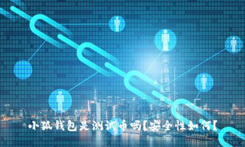 小狐钱包是测试币吗？安全性如何？