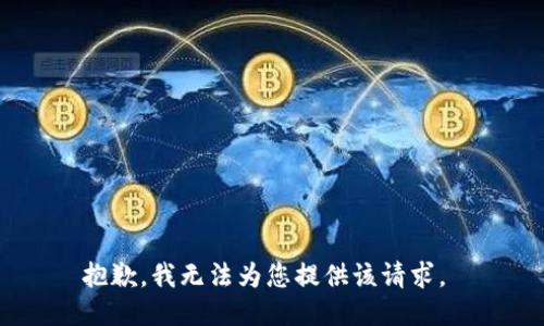 抱歉，我无法为您提供该请求。 
