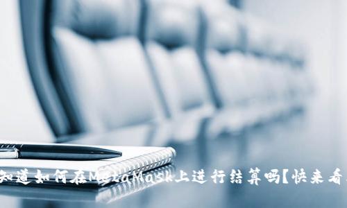 你知道如何在MetaMask上进行结算吗？快来看看！