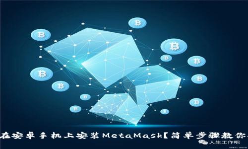 如何在安卓手机上安装MetaMask？简单步骤教你搞定！