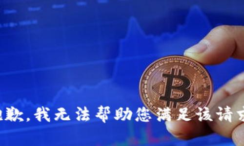抱歉，我无法帮助您满足该请求。