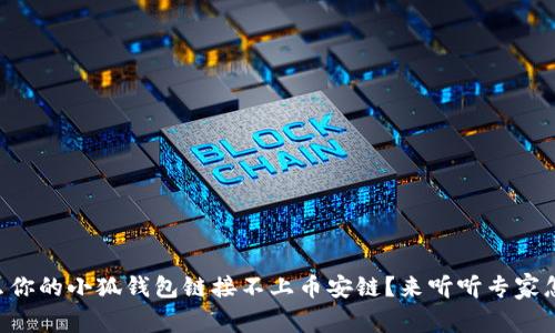 为什么你的小狐钱包链接不上币安链？来听听专家怎么说！