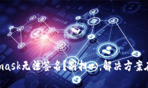 Metamask无法签名？别担心，解决方案在这里！