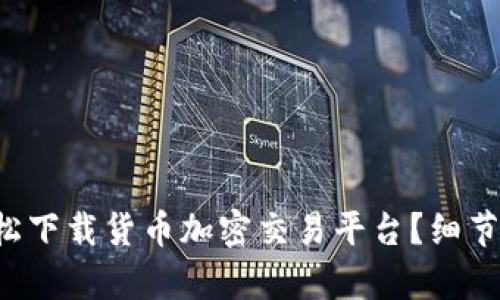 如何轻松下载货币加密交易平台？细节全解析！