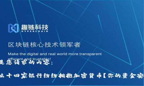 以下是您请求的内容：

为什么十四家银行纷纷拥抱加密货币？你的资金安全吗？