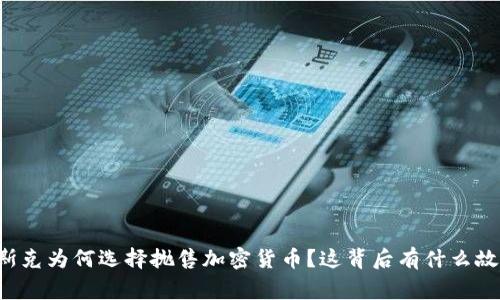 马斯克为何选择抛售加密货币？这背后有什么故事？