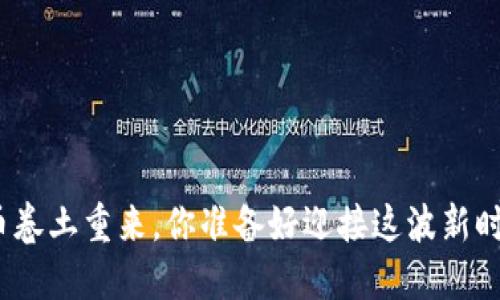 加密货币卷土重来，你准备好迎接这波新时代了吗？
