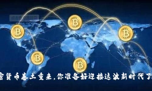 加密货币卷土重来，你准备好迎接这波新时代了吗？