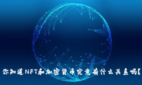你知道NFT和加密货币究竟有什么关系吗？