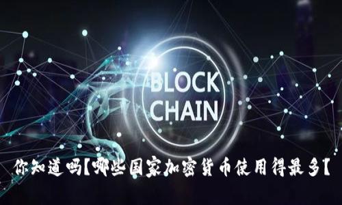 你知道吗？哪些国家加密货币使用得最多？