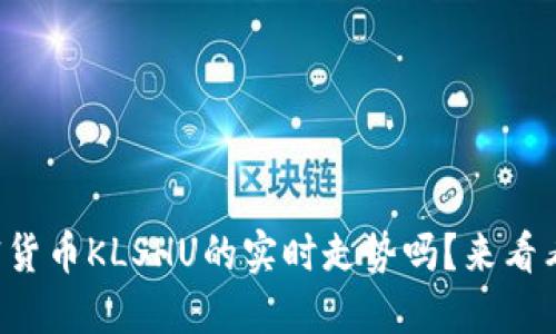 想了解加密货币KLSHU的实时走势吗？来看看最新动态！