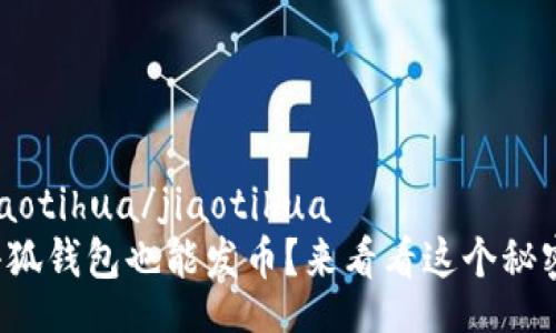 jiaotihua/jiaotihua
小狐钱包也能发币？来看看这个秘密！