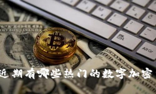 你知道近期有哪些热门的数字加密货币吗？