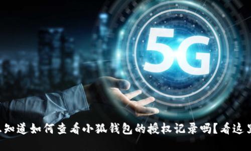 想知道如何查看小狐钱包的授权记录吗？看这里！