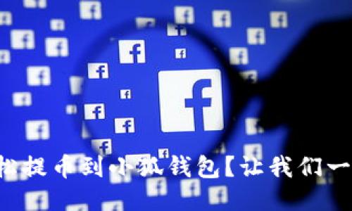 如何轻松提币到小狐钱包？让我们一起搞定！