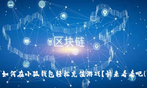 如何在小狐钱包轻松充值游戏？快来看看吧！