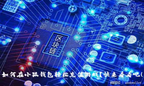 如何在小狐钱包轻松充值游戏？快来看看吧！