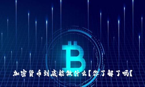 加密货币到底能做什么？你了解了吗？