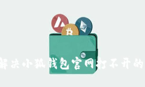 怎么解决小狐钱包官网打不开的问题？