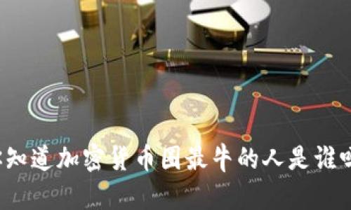 你知道加密货币圈最牛的人是谁吗？