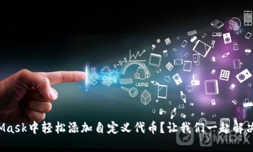 如何在MetaMask中轻松添加自定义代币？让我们一起解决这个问题吧！