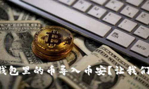 怎么将小狐钱包里的币导入币安？让我们一起搞定吧！