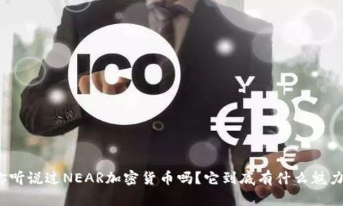 你听说过NEAR加密货币吗？它到底有什么魅力？