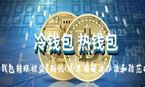 小狐钱包转账被盗？别慌！这里有解决办法和防范措施！