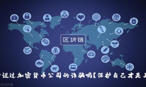 你听说过加密货币公司的诈骗吗？保护自己才是王道！