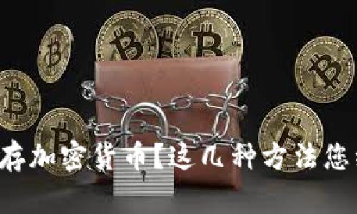 如何安全储存加密货币？这几种方法您绝不能错过！