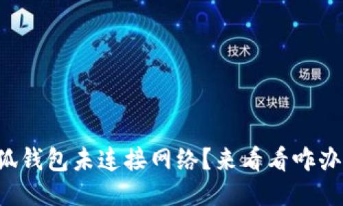 小狐钱包未连接网络？来看看咋办吧！