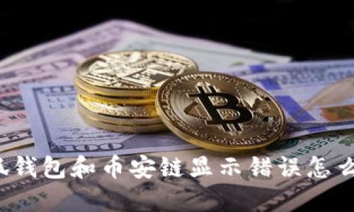小狐钱包和币安链显示错误怎么办？