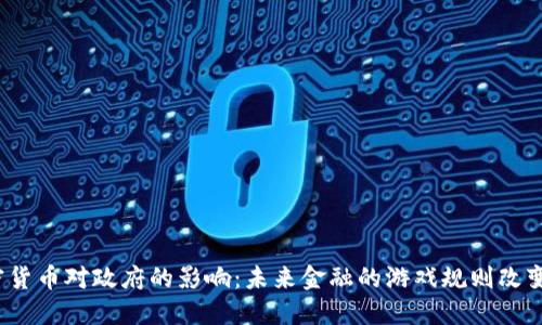 加密货币对政府的影响：未来金融的游戏规则改变者？
