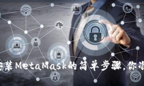 华为手机安装MetaMask的简单步骤，你准备好了吗？