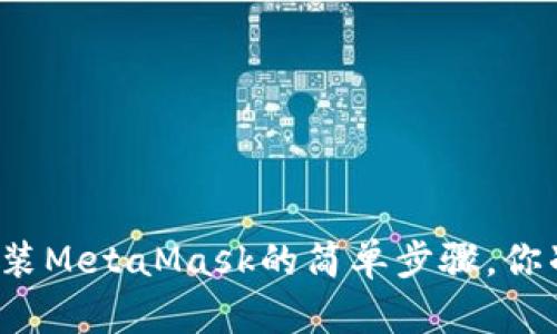 华为手机安装MetaMask的简单步骤，你准备好了吗？