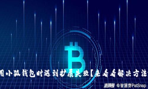 使用小狐钱包时遇到扩展失败？来看看解决方法吧！