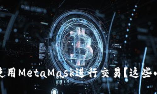 如何安全、快速地使用MetaMask进行交易？这些小技巧你必须知道！