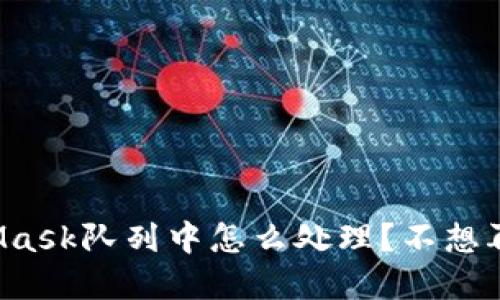MetaMask队列中怎么处理？不想再等了？