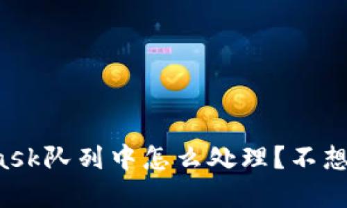 MetaMask队列中怎么处理？不想再等了？
