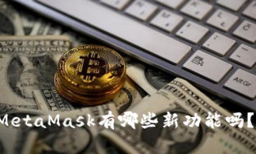 你知道新版MetaMask有哪些新功能吗？赶快来看看！